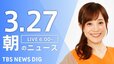 【LIVE】朝のニュース（Japan News Digest Live）最新情報など（3月27日）|TBS NEWS DIG