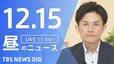 【LIVE】昼のニュース(Japan News Digest Live)最新情報など（12月15日）|TBS NEWS DIG